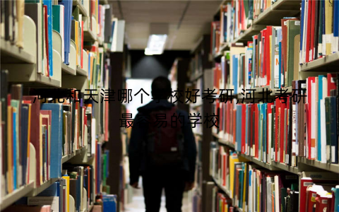 河北和天津哪个学校好考研,河北考研最容易的学校