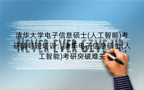 清华大学电子信息硕士(人工智能)考研辅导班培训：清华电子信息硕士(人工智能)考研突破难关