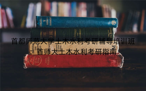 首都师范大学土木水利考研辅导培训班：首师大土木水利考研指南