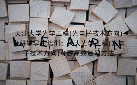 天津大学光学工程(光电子技术方向)考研辅导班培训：天大光学工程(光电子技术方向)考研高效复习方法