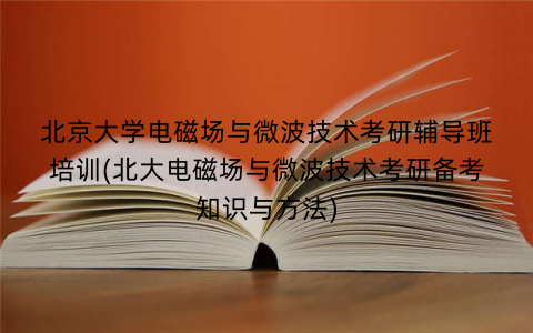 北京大学电磁场与微波技术考研辅导班培训(北大电磁场与微波技术考研备考知识与方法)