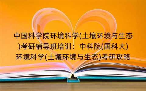 中国科学院环境科学(土壤环境与生态)考研辅导班培训：中科院(国科大)环境科学(土壤环境与生态)考研攻略
