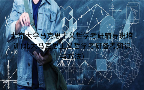 北京大学马克思主义哲学考研辅导班培训(北大马克思主义哲学考研备考知识与方法)