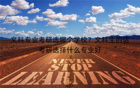 文科专业考研选哪个学校？文科生的话考研选择什么专业好