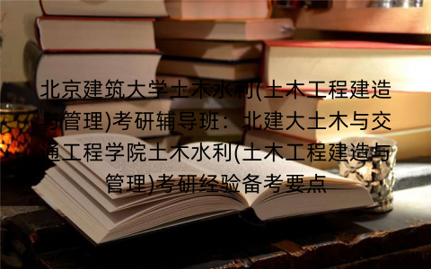 北京建筑大学土木水利(土木工程建造与管理)考研辅导班：北建大土木与交通工程学院土木水利(土木工程建造与管理)考研经验备考要点