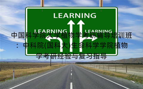 中国科学院大学植物学考研辅导培训班：中科院(国科大)生命科学学院植物学考研经验与复习指导