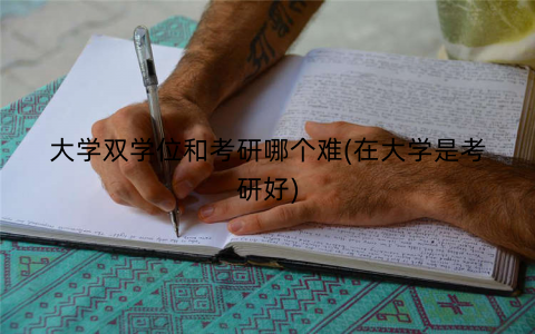 大学双学位和考研哪个难(在大学是考研好)