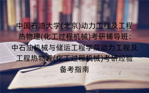 中国石油大学(北京)动力工程及工程热物理(化工过程机械)考研辅导班：中石油机械与储运工程学院动力工程及工程热物理(化工过程机械)考研经验备考指南