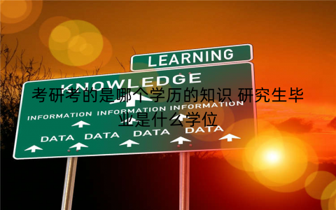考研考的是哪个学历的知识 研究生毕业是什么学位