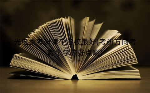光电类考研哪个学校最好(考研方向考哪个学校好点啊)
