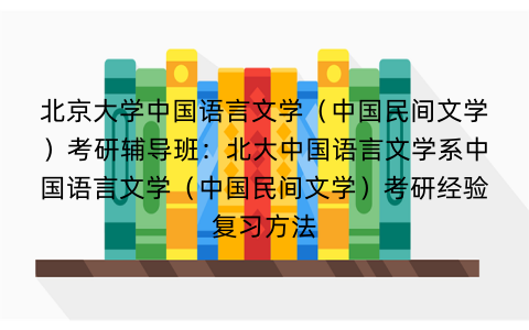 北京大学中国语言文学（中国民间文学）考研辅导班：北大中国语言文学系中国语言文学（中国民间文学）考研经验复习方法