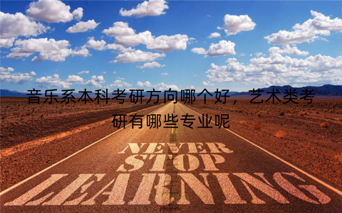 音乐系本科考研方向哪个好，艺术类考研有哪些专业呢