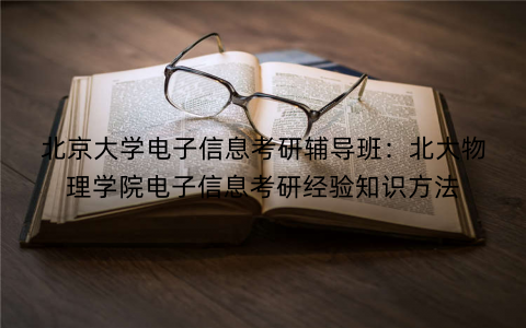 北京大学电子信息考研辅导班：北大物理学院电子信息考研经验知识方法
