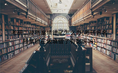 考研二战档案填错了怎么办(考研报名档案所在地填错了有影响吗)