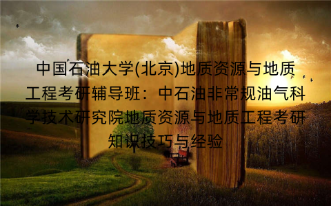 中国石油大学(北京)地质资源与地质工程考研辅导班：中石油非常规油气科学技术研究院地质资源与地质工程考研知识技巧与经验