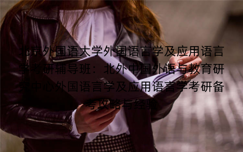 北京外国语大学外国语言学及应用语言学考研辅导班：北外中国外语与教育研究中心外国语言学及应用语言学考研备考攻略与经验