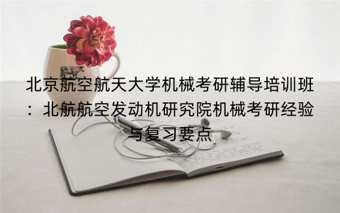 北京航空航天大学机械考研辅导培训班：北航航空发动机研究院机械考研经验与复习要点