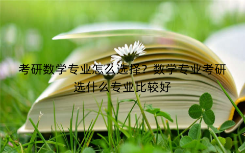 考研数学专业怎么选择？数学专业考研选什么专业比较好