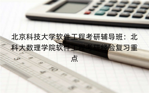北京科技大学软件工程考研辅导班：北科大数理学院软件工程考研经验复习重点