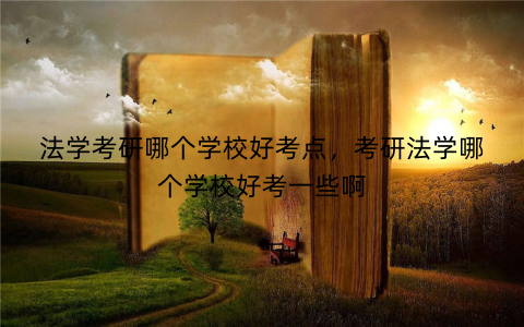 法学考研哪个学校好考点，考研法学哪个学校好考一些啊