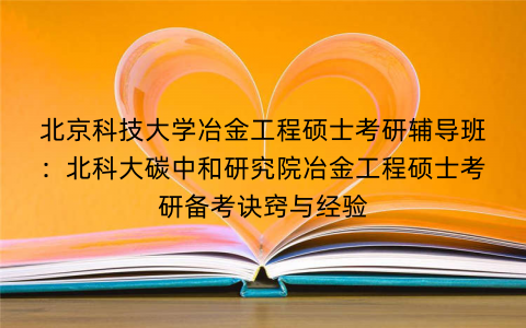 北京科技大学冶金工程硕士考研辅导班：北科大碳中和研究院冶金工程硕士考研备考诀窍与经验
