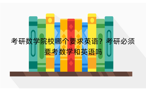 考研数学院校哪个要求英语？考研必须要考数学和英语吗