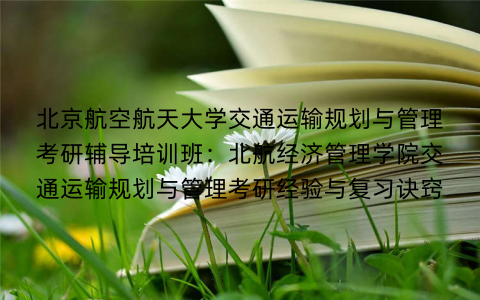 北京航空航天大学交通运输规划与管理考研辅导培训班：北航经济管理学院交通运输规划与管理考研经验与复习诀窍