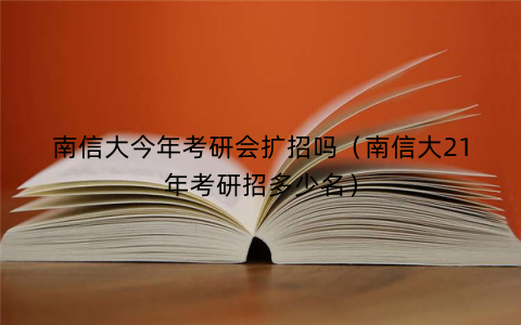 南信大今年考研会扩招吗（南信大21年考研招多少名）