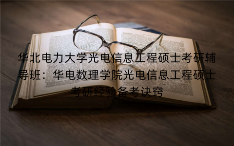 华北电力大学光电信息工程硕士考研辅导班：华电数理学院光电信息工程硕士考研经验备考诀窍