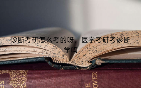 诊断考研怎么考的呀，医学考研考诊断学吗