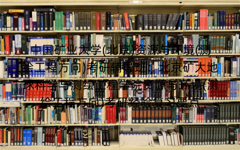 中国矿业大学(北京)资源与环境(测绘工程方向)考研辅导班：北京矿大地球科学与测绘工程学院资源与环境(测绘工程方向)考研经验复习要点