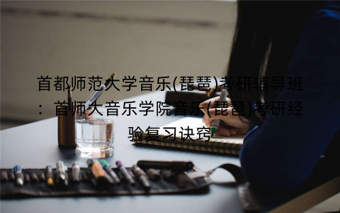 首都师范大学音乐(琵琶)考研辅导班：首师大音乐学院音乐(琵琶)考研经验复习诀窍