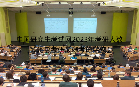 中国研究生考试网2023年考研人数（光电考研最好考的学校）