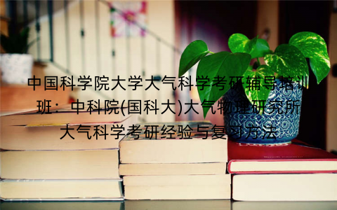 中国科学院大学大气科学考研辅导培训班：中科院(国科大)大气物理研究所大气科学考研经验与复习方法