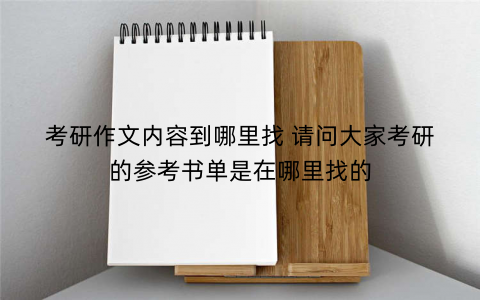 考研作文内容到哪里找 请问大家考研的参考书单是在哪里找的