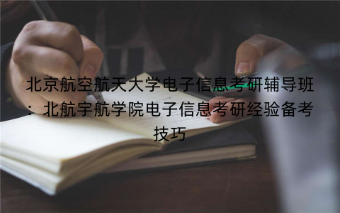 北京航空航天大学电子信息考研辅导班：北航宇航学院电子信息考研经验备考技巧