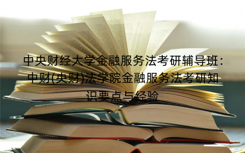 中央财经大学金融服务法考研辅导班：中财(央财)法学院金融服务法考研知识要点与经验
