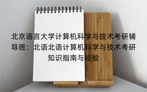 北京语言大学计算机科学与技术考研辅导班：北语北语计算机科学与技术考研知识指南与经验