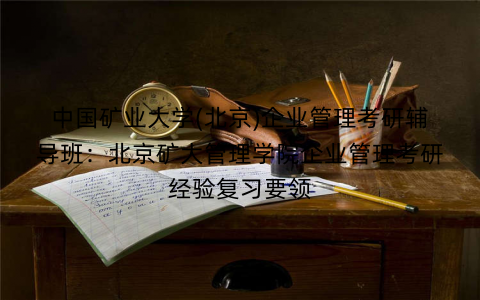 中国矿业大学(北京)企业管理考研辅导班：北京矿大管理学院企业管理考研经验复习要领