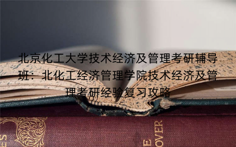 北京化工大学技术经济及管理考研辅导班：北化工经济管理学院技术经济及管理考研经验复习攻略