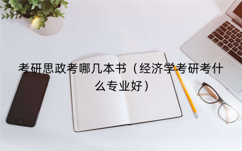 考研思政考哪几本书（经济学考研考什么专业好）