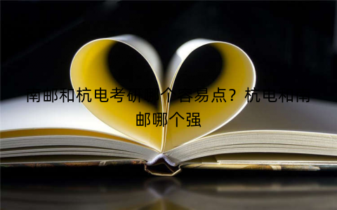 南邮和杭电考研哪个容易点？杭电和南邮哪个强