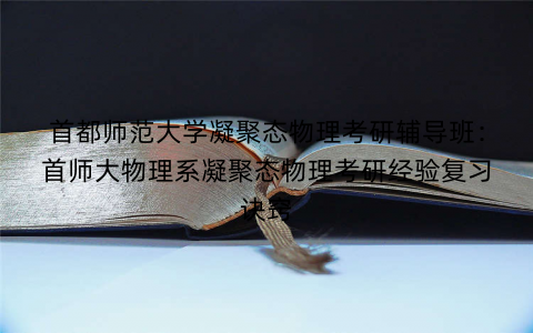 首都师范大学凝聚态物理考研辅导班：首师大物理系凝聚态物理考研经验复习诀窍