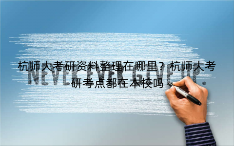 杭师大考研资料整理在哪里？杭师大考研考点都在本校吗