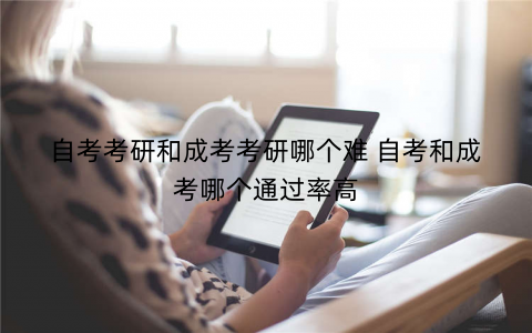 自考考研和成考考研哪个难 自考和成考哪个通过率高