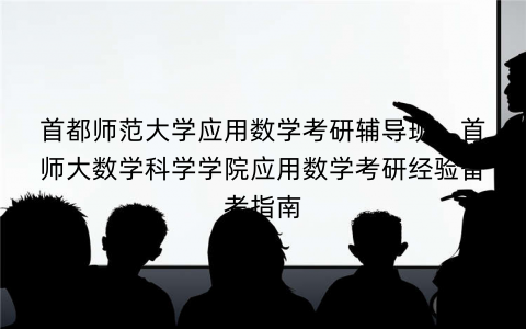 首都师范大学应用数学考研辅导班：首师大数学科学学院应用数学考研经验备考指南