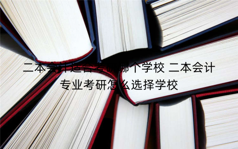 二本会计适合考研哪个学校 二本会计专业考研怎么选择学校