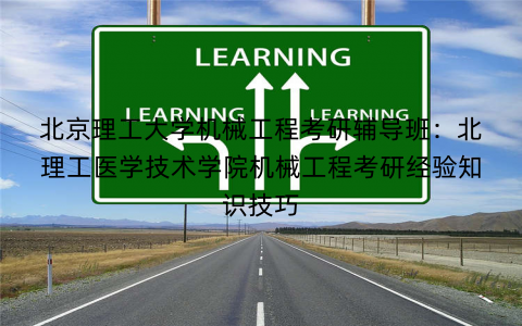 北京理工大学机械工程考研辅导班：北理工医学技术学院机械工程考研经验知识技巧