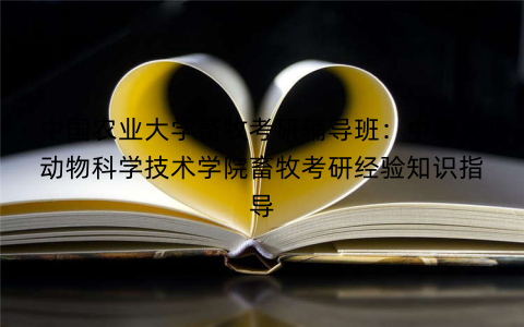 中国农业大学畜牧考研辅导班：中农大动物科学技术学院畜牧考研经验知识指导