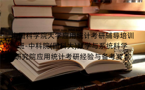 中国科学院大学应用统计考研辅导培训班-中科院(国科大)数学与系统科学研究院应用统计考研经验与备考要点